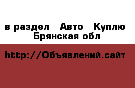  в раздел : Авто » Куплю . Брянская обл.